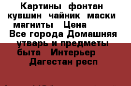 Картины, фонтан, кувшин, чайник, маски, магниты › Цена ­ 500 - Все города Домашняя утварь и предметы быта » Интерьер   . Дагестан респ.